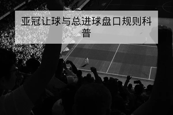 亚冠让球与总进球盘口规则科普