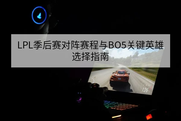 LPL季后赛对阵赛程与BO5关键英雄选择指南